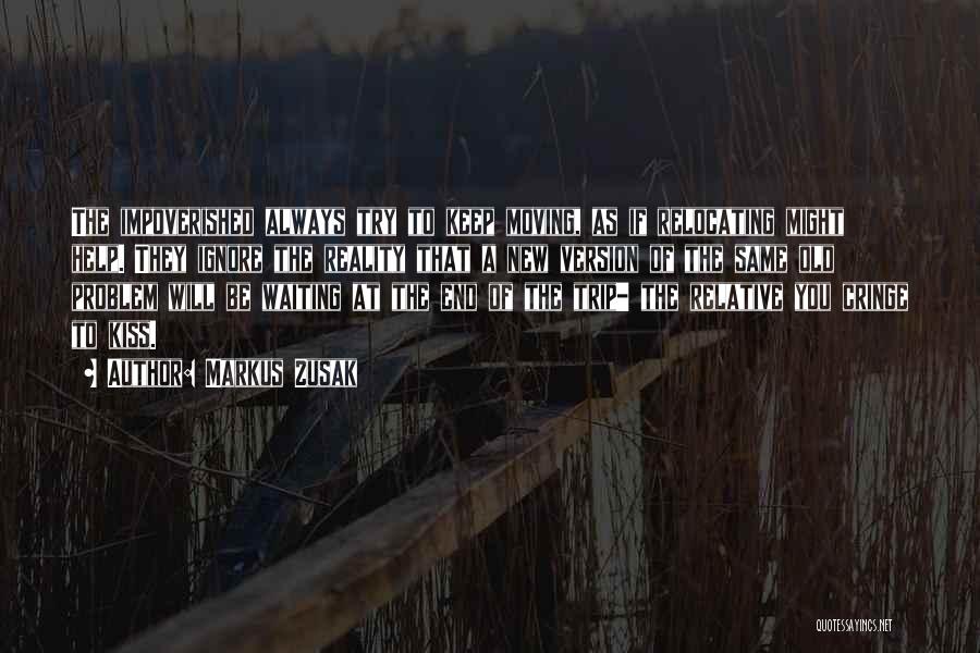 Markus Zusak Quotes: The Impoverished Always Try To Keep Moving, As If Relocating Might Help. They Ignore The Reality That A New Version