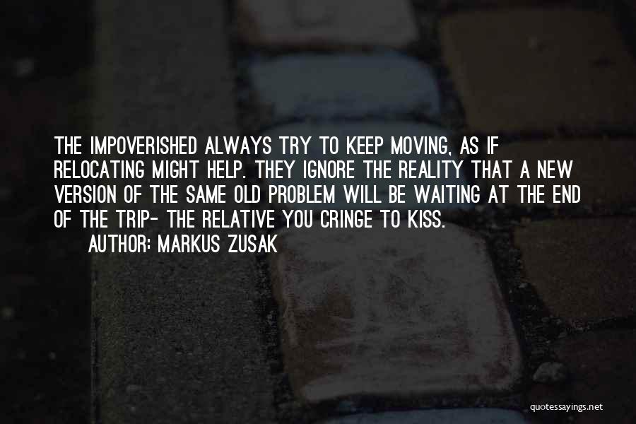 Markus Zusak Quotes: The Impoverished Always Try To Keep Moving, As If Relocating Might Help. They Ignore The Reality That A New Version