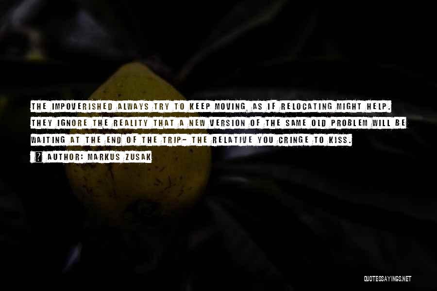 Markus Zusak Quotes: The Impoverished Always Try To Keep Moving, As If Relocating Might Help. They Ignore The Reality That A New Version