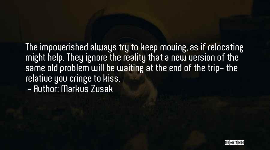 Markus Zusak Quotes: The Impoverished Always Try To Keep Moving, As If Relocating Might Help. They Ignore The Reality That A New Version