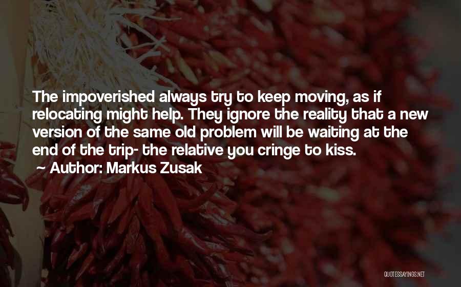 Markus Zusak Quotes: The Impoverished Always Try To Keep Moving, As If Relocating Might Help. They Ignore The Reality That A New Version