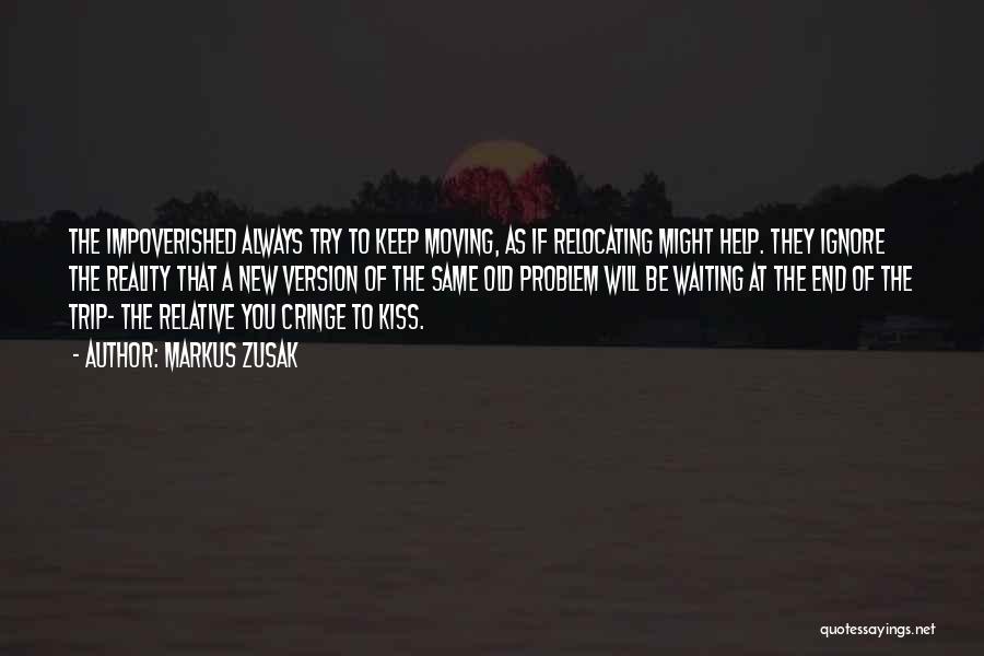 Markus Zusak Quotes: The Impoverished Always Try To Keep Moving, As If Relocating Might Help. They Ignore The Reality That A New Version