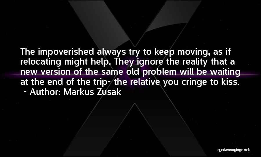 Markus Zusak Quotes: The Impoverished Always Try To Keep Moving, As If Relocating Might Help. They Ignore The Reality That A New Version