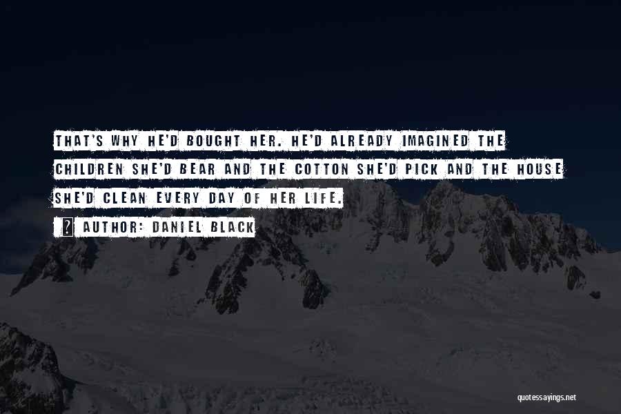 Daniel Black Quotes: That's Why He'd Bought Her. He'd Already Imagined The Children She'd Bear And The Cotton She'd Pick And The House