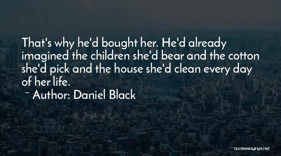 Daniel Black Quotes: That's Why He'd Bought Her. He'd Already Imagined The Children She'd Bear And The Cotton She'd Pick And The House