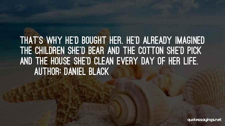 Daniel Black Quotes: That's Why He'd Bought Her. He'd Already Imagined The Children She'd Bear And The Cotton She'd Pick And The House