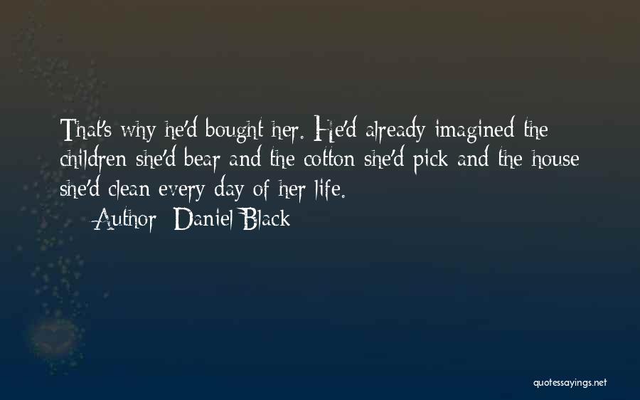 Daniel Black Quotes: That's Why He'd Bought Her. He'd Already Imagined The Children She'd Bear And The Cotton She'd Pick And The House