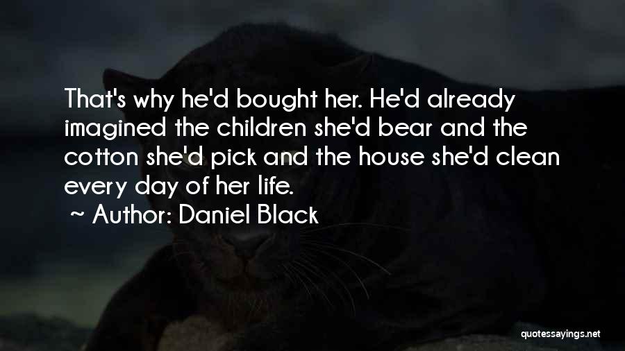 Daniel Black Quotes: That's Why He'd Bought Her. He'd Already Imagined The Children She'd Bear And The Cotton She'd Pick And The House