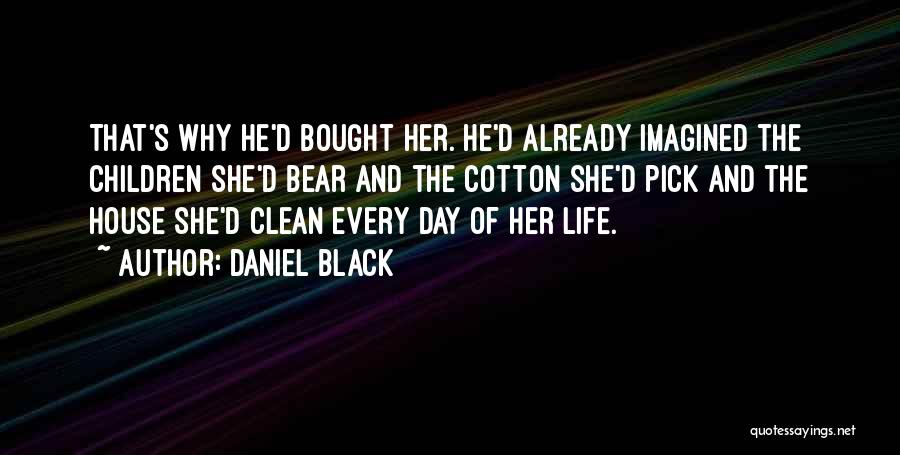 Daniel Black Quotes: That's Why He'd Bought Her. He'd Already Imagined The Children She'd Bear And The Cotton She'd Pick And The House