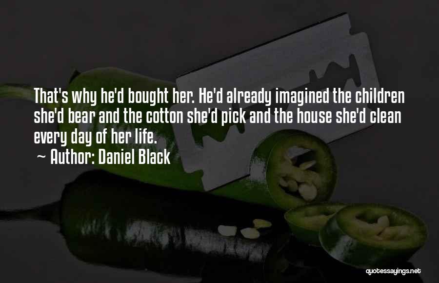 Daniel Black Quotes: That's Why He'd Bought Her. He'd Already Imagined The Children She'd Bear And The Cotton She'd Pick And The House