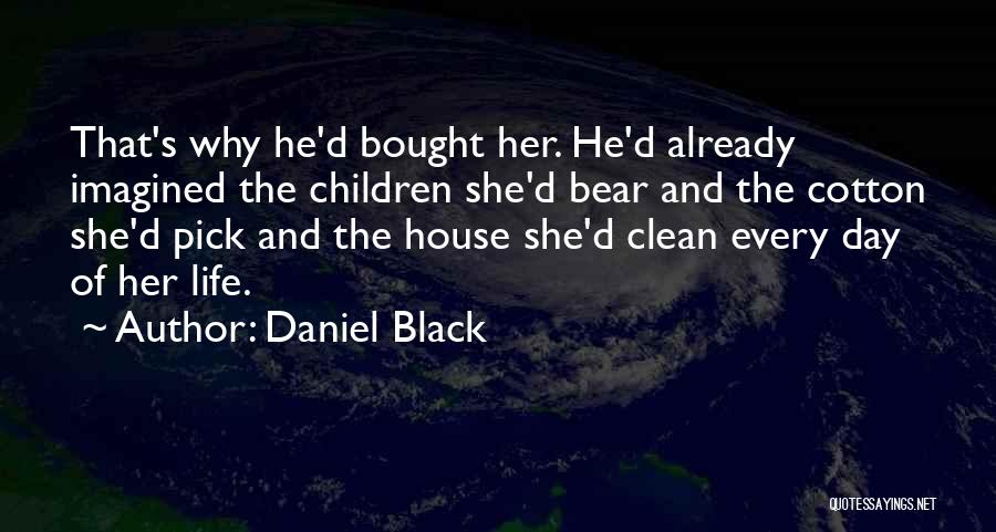 Daniel Black Quotes: That's Why He'd Bought Her. He'd Already Imagined The Children She'd Bear And The Cotton She'd Pick And The House