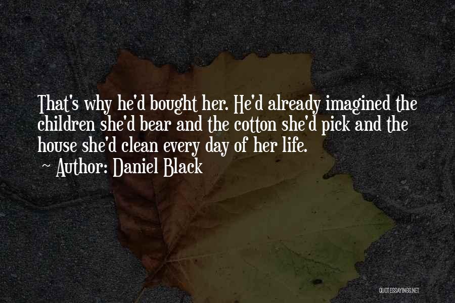 Daniel Black Quotes: That's Why He'd Bought Her. He'd Already Imagined The Children She'd Bear And The Cotton She'd Pick And The House