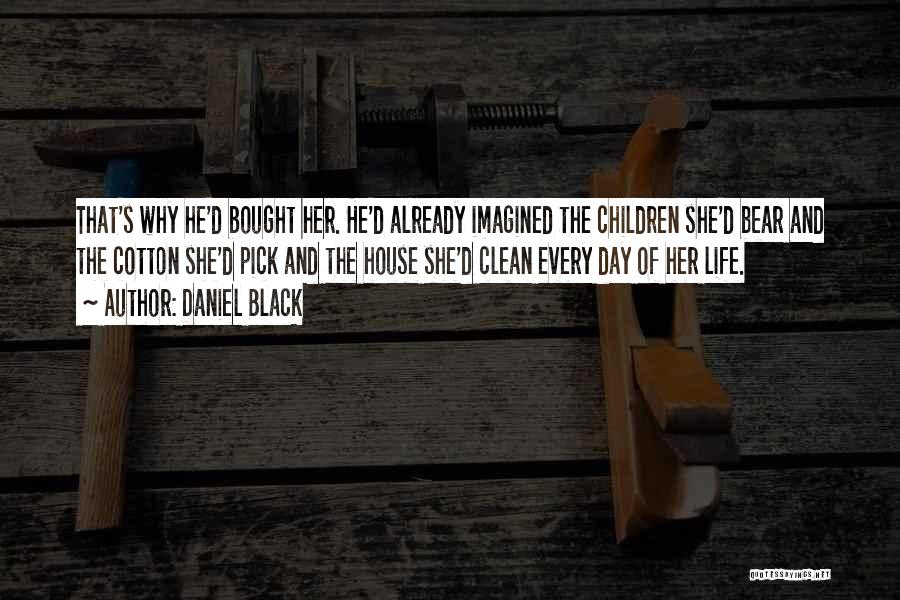 Daniel Black Quotes: That's Why He'd Bought Her. He'd Already Imagined The Children She'd Bear And The Cotton She'd Pick And The House