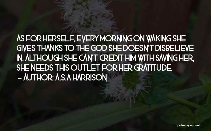 A.S.A Harrison Quotes: As For Herself, Every Morning On Waking She Gives Thanks To The God She Doesn't Disbelieve In. Although She Can't