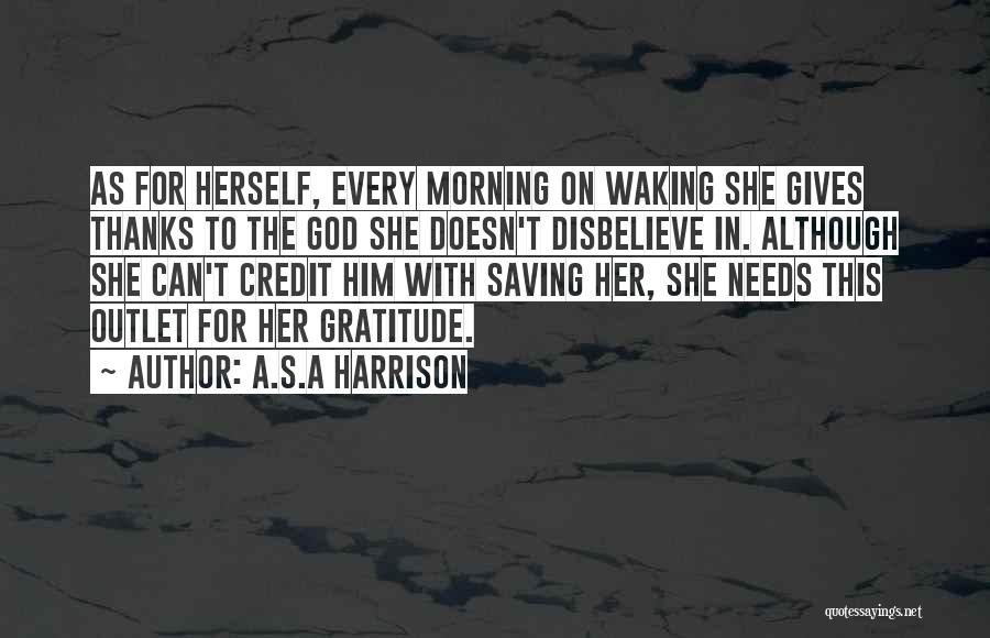 A.S.A Harrison Quotes: As For Herself, Every Morning On Waking She Gives Thanks To The God She Doesn't Disbelieve In. Although She Can't