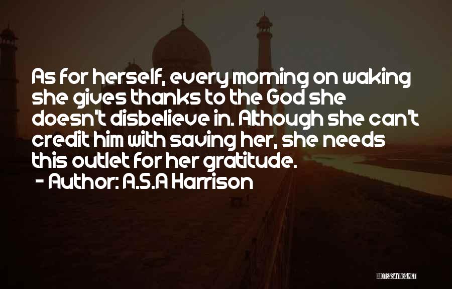 A.S.A Harrison Quotes: As For Herself, Every Morning On Waking She Gives Thanks To The God She Doesn't Disbelieve In. Although She Can't