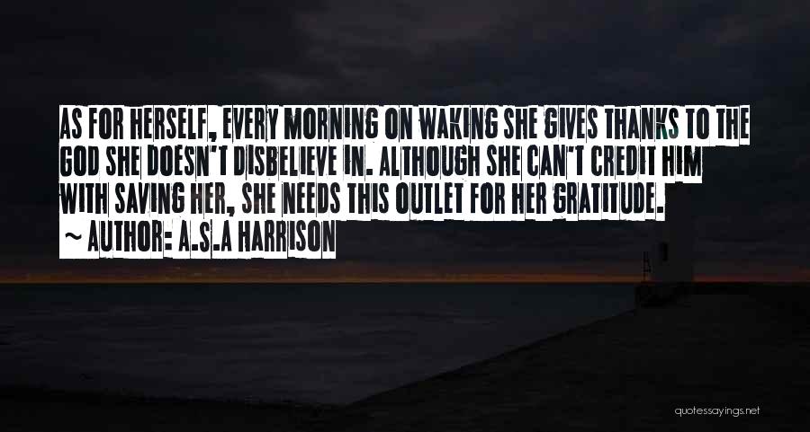 A.S.A Harrison Quotes: As For Herself, Every Morning On Waking She Gives Thanks To The God She Doesn't Disbelieve In. Although She Can't