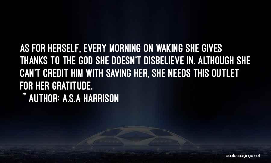 A.S.A Harrison Quotes: As For Herself, Every Morning On Waking She Gives Thanks To The God She Doesn't Disbelieve In. Although She Can't