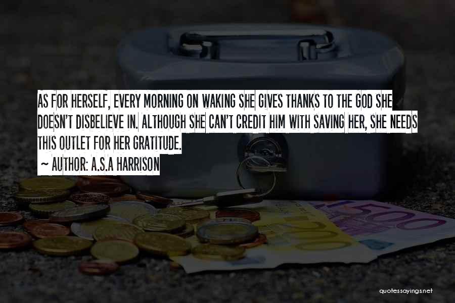 A.S.A Harrison Quotes: As For Herself, Every Morning On Waking She Gives Thanks To The God She Doesn't Disbelieve In. Although She Can't