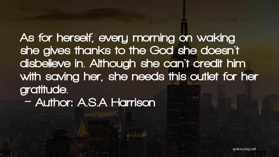 A.S.A Harrison Quotes: As For Herself, Every Morning On Waking She Gives Thanks To The God She Doesn't Disbelieve In. Although She Can't