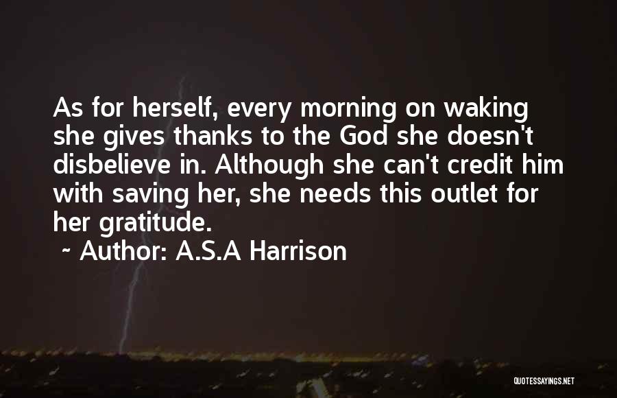 A.S.A Harrison Quotes: As For Herself, Every Morning On Waking She Gives Thanks To The God She Doesn't Disbelieve In. Although She Can't