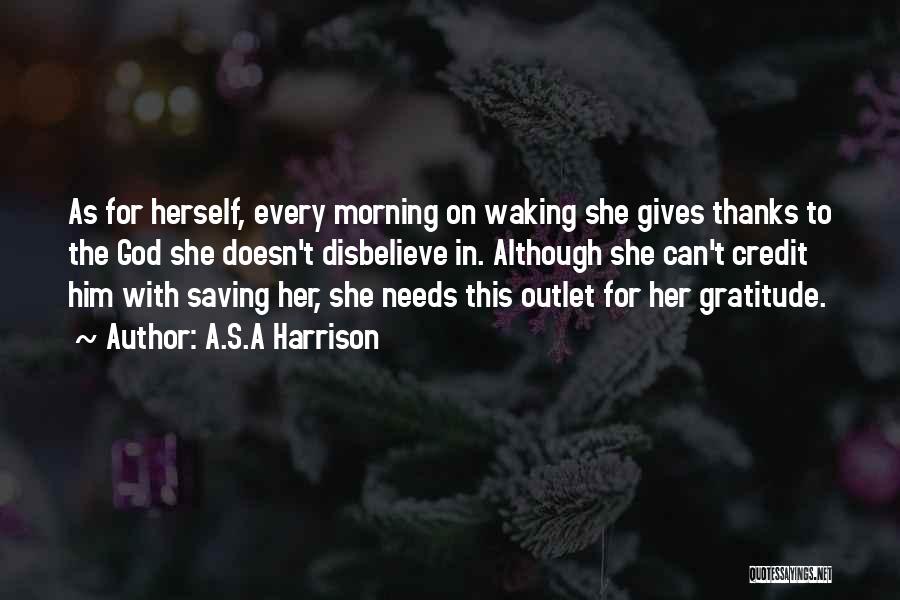 A.S.A Harrison Quotes: As For Herself, Every Morning On Waking She Gives Thanks To The God She Doesn't Disbelieve In. Although She Can't