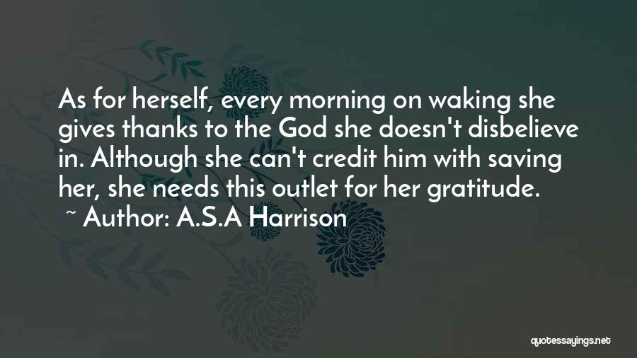 A.S.A Harrison Quotes: As For Herself, Every Morning On Waking She Gives Thanks To The God She Doesn't Disbelieve In. Although She Can't