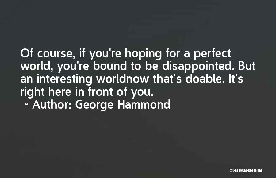 George Hammond Quotes: Of Course, If You're Hoping For A Perfect World, You're Bound To Be Disappointed. But An Interesting Worldnow That's Doable.