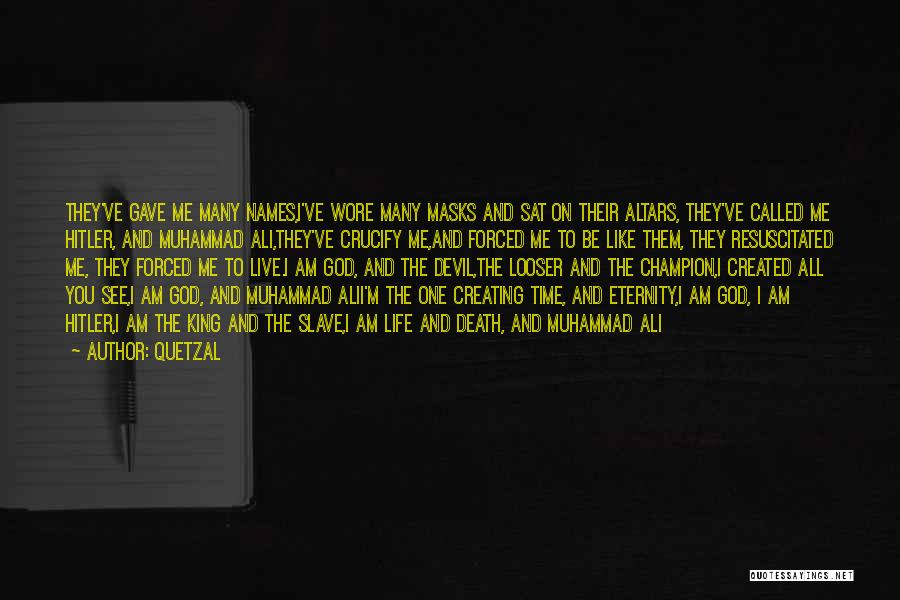 Quetzal Quotes: They've Gave Me Many Names,i've Wore Many Masks And Sat On Their Altars, They've Called Me Hitler, And Muhammad Ali,they've