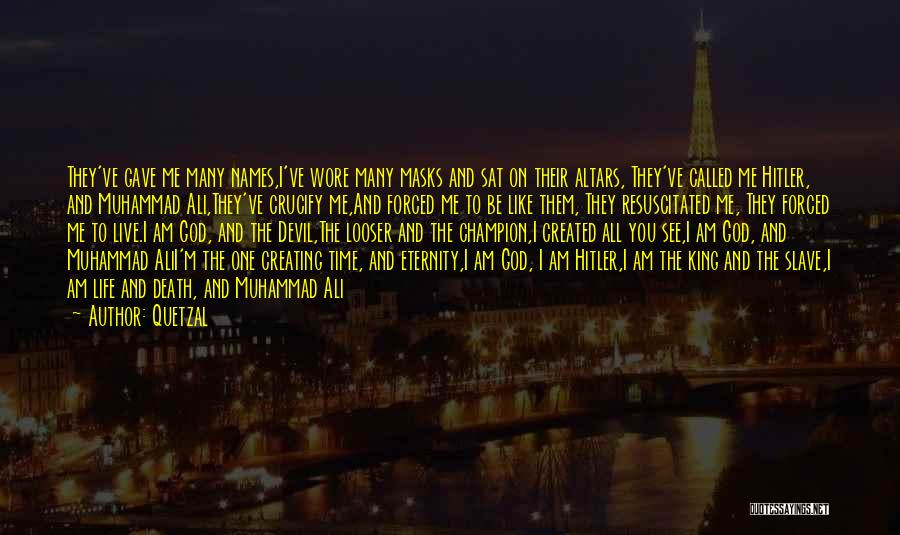 Quetzal Quotes: They've Gave Me Many Names,i've Wore Many Masks And Sat On Their Altars, They've Called Me Hitler, And Muhammad Ali,they've