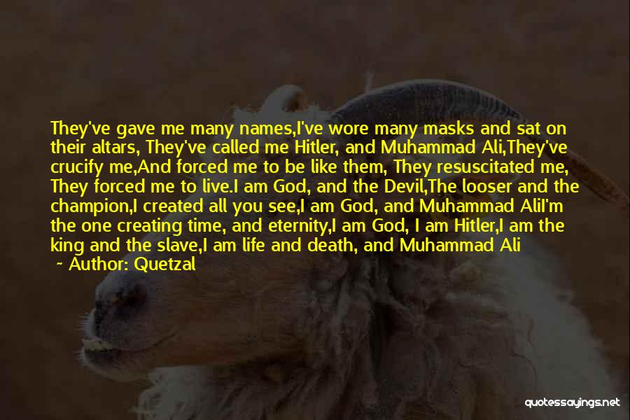 Quetzal Quotes: They've Gave Me Many Names,i've Wore Many Masks And Sat On Their Altars, They've Called Me Hitler, And Muhammad Ali,they've