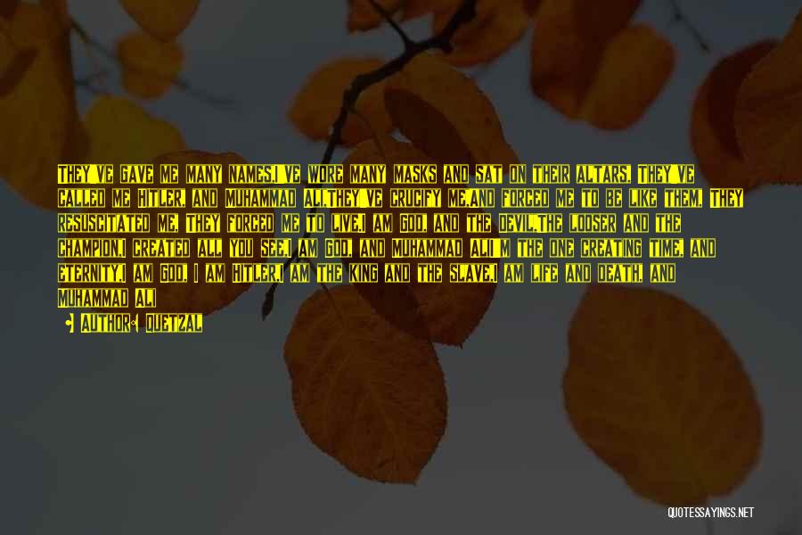 Quetzal Quotes: They've Gave Me Many Names,i've Wore Many Masks And Sat On Their Altars, They've Called Me Hitler, And Muhammad Ali,they've