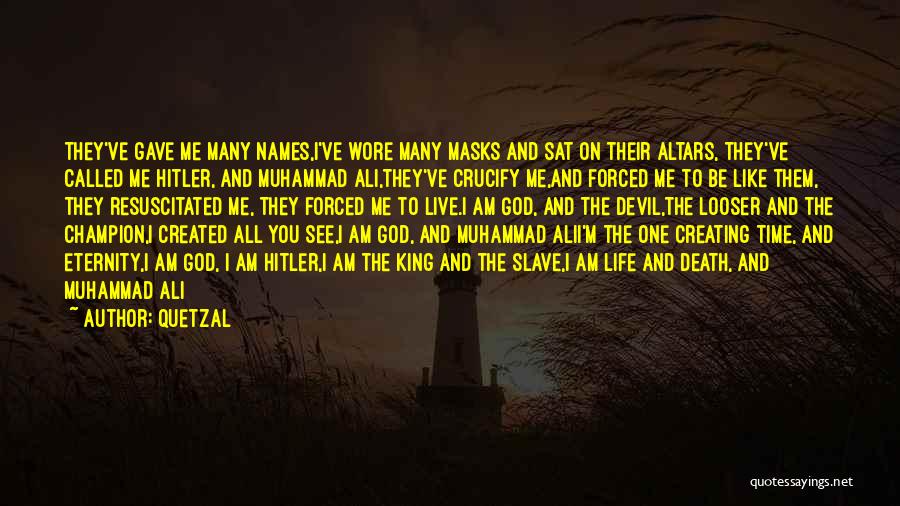 Quetzal Quotes: They've Gave Me Many Names,i've Wore Many Masks And Sat On Their Altars, They've Called Me Hitler, And Muhammad Ali,they've