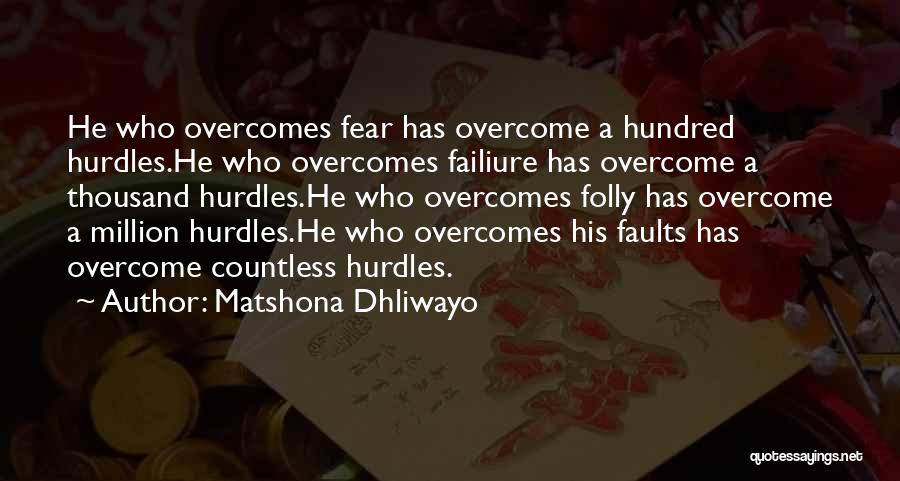 Matshona Dhliwayo Quotes: He Who Overcomes Fear Has Overcome A Hundred Hurdles.he Who Overcomes Failiure Has Overcome A Thousand Hurdles.he Who Overcomes Folly