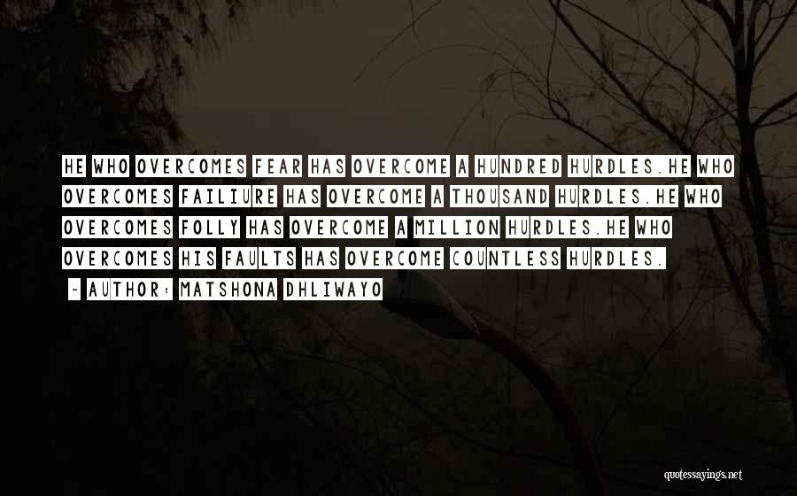 Matshona Dhliwayo Quotes: He Who Overcomes Fear Has Overcome A Hundred Hurdles.he Who Overcomes Failiure Has Overcome A Thousand Hurdles.he Who Overcomes Folly