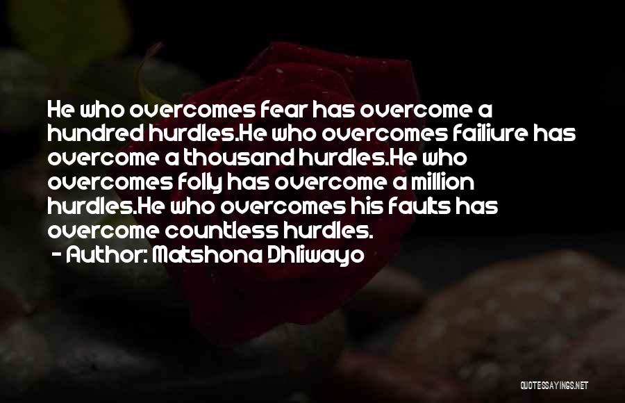 Matshona Dhliwayo Quotes: He Who Overcomes Fear Has Overcome A Hundred Hurdles.he Who Overcomes Failiure Has Overcome A Thousand Hurdles.he Who Overcomes Folly