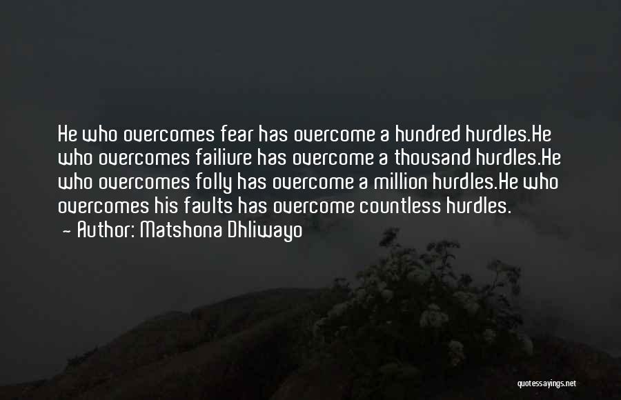 Matshona Dhliwayo Quotes: He Who Overcomes Fear Has Overcome A Hundred Hurdles.he Who Overcomes Failiure Has Overcome A Thousand Hurdles.he Who Overcomes Folly