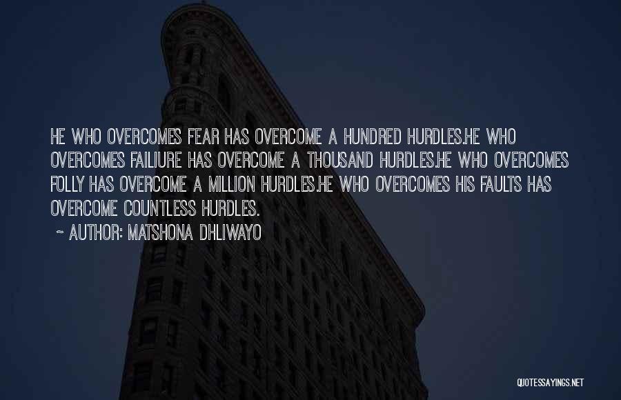 Matshona Dhliwayo Quotes: He Who Overcomes Fear Has Overcome A Hundred Hurdles.he Who Overcomes Failiure Has Overcome A Thousand Hurdles.he Who Overcomes Folly