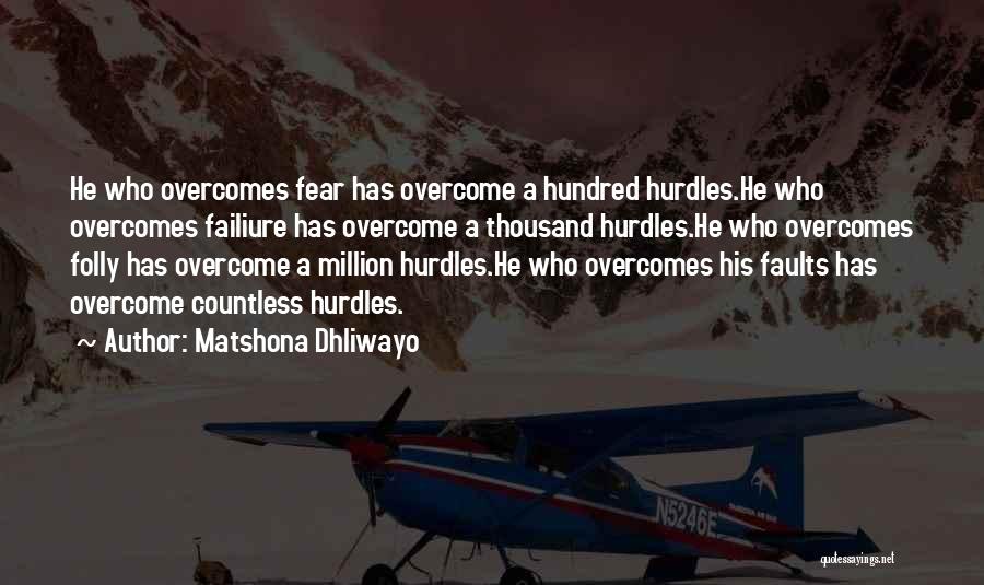 Matshona Dhliwayo Quotes: He Who Overcomes Fear Has Overcome A Hundred Hurdles.he Who Overcomes Failiure Has Overcome A Thousand Hurdles.he Who Overcomes Folly