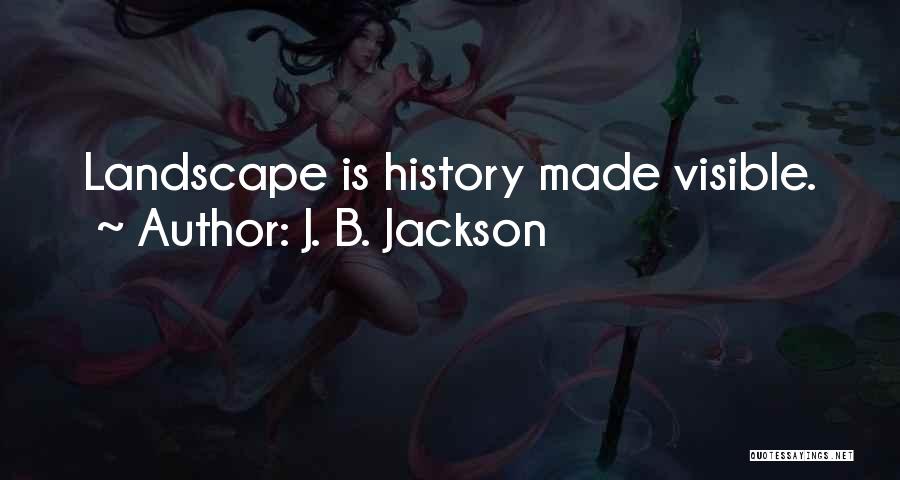 J. B. Jackson Quotes: Landscape Is History Made Visible.