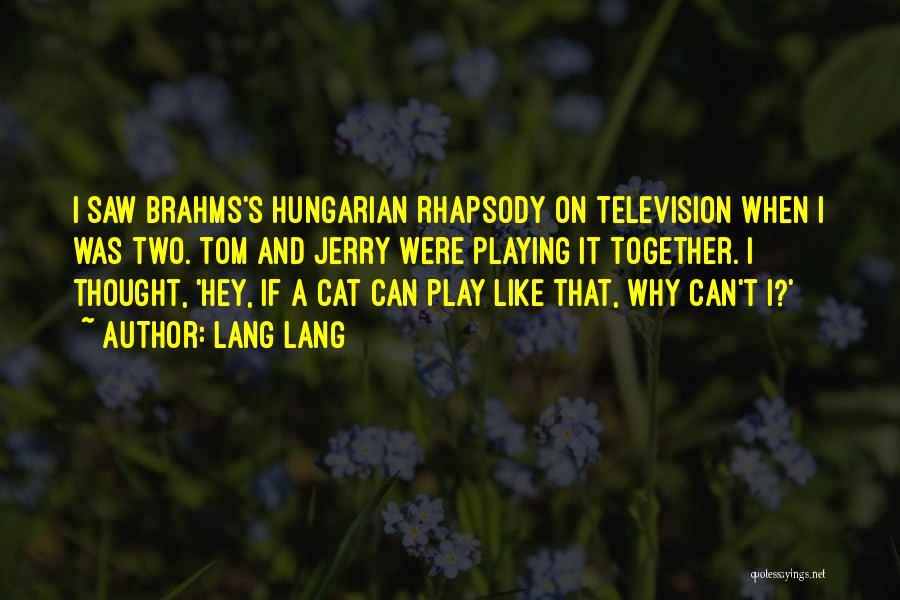 Lang Lang Quotes: I Saw Brahms's Hungarian Rhapsody On Television When I Was Two. Tom And Jerry Were Playing It Together. I Thought,