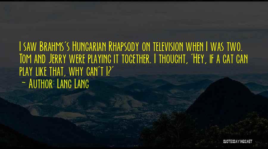 Lang Lang Quotes: I Saw Brahms's Hungarian Rhapsody On Television When I Was Two. Tom And Jerry Were Playing It Together. I Thought,