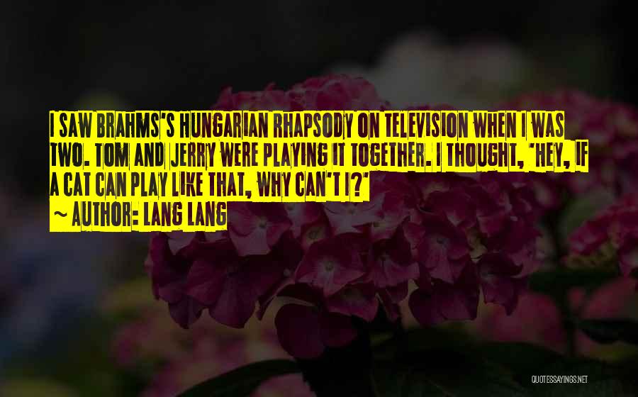 Lang Lang Quotes: I Saw Brahms's Hungarian Rhapsody On Television When I Was Two. Tom And Jerry Were Playing It Together. I Thought,