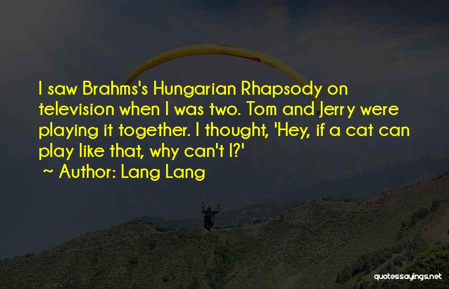 Lang Lang Quotes: I Saw Brahms's Hungarian Rhapsody On Television When I Was Two. Tom And Jerry Were Playing It Together. I Thought,