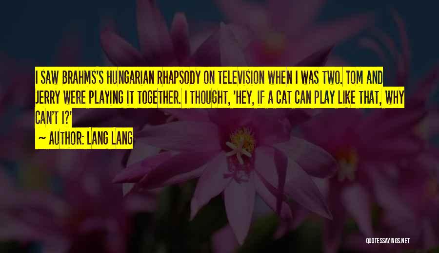 Lang Lang Quotes: I Saw Brahms's Hungarian Rhapsody On Television When I Was Two. Tom And Jerry Were Playing It Together. I Thought,