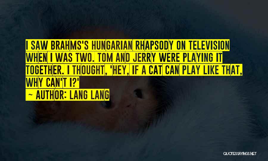 Lang Lang Quotes: I Saw Brahms's Hungarian Rhapsody On Television When I Was Two. Tom And Jerry Were Playing It Together. I Thought,