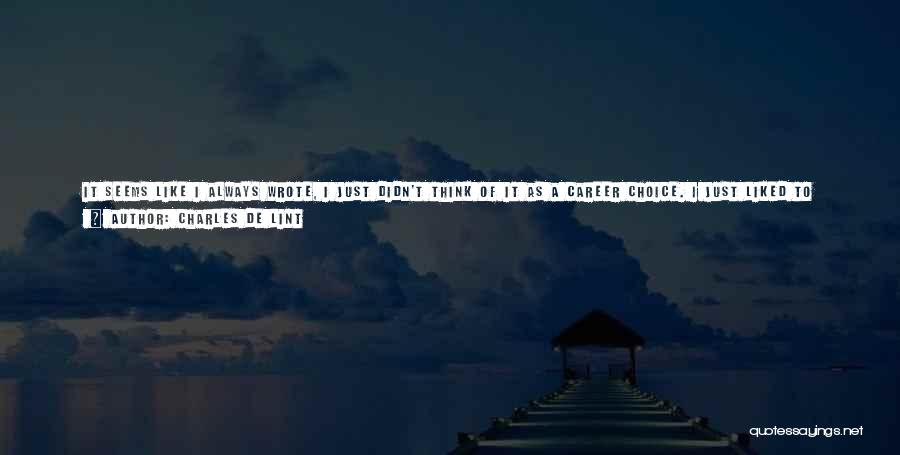 Charles De Lint Quotes: It Seems Like I Always Wrote, I Just Didn't Think Of It As A Career Choice. I Just Liked To