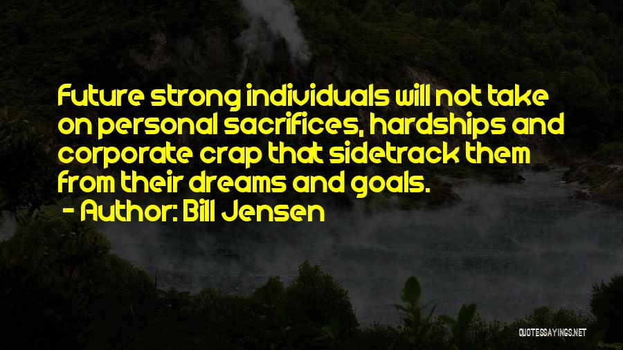 Bill Jensen Quotes: Future Strong Individuals Will Not Take On Personal Sacrifices, Hardships And Corporate Crap That Sidetrack Them From Their Dreams And