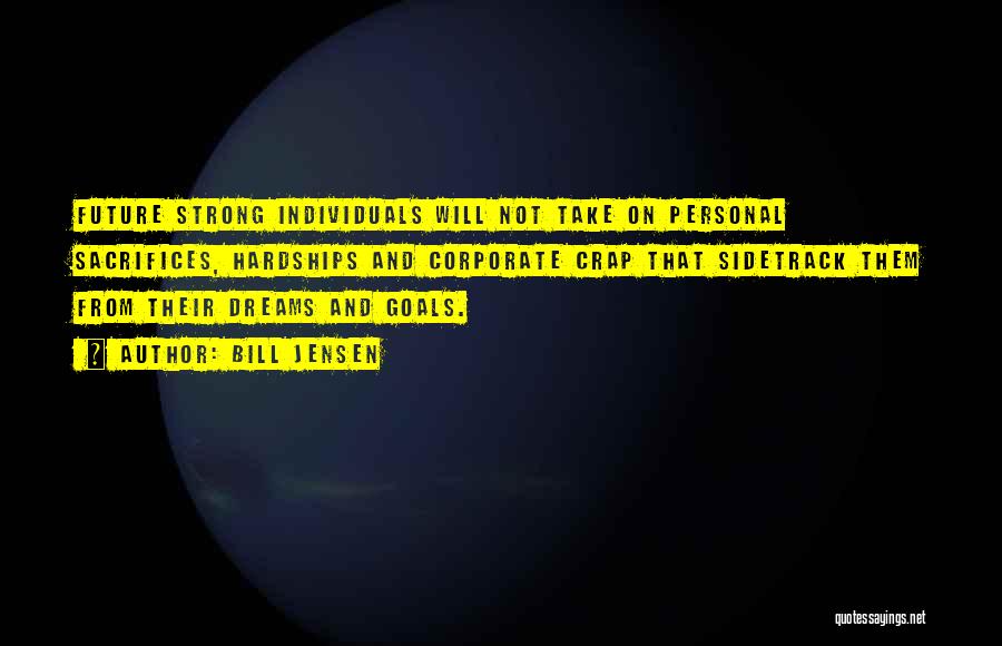 Bill Jensen Quotes: Future Strong Individuals Will Not Take On Personal Sacrifices, Hardships And Corporate Crap That Sidetrack Them From Their Dreams And