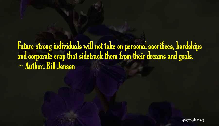 Bill Jensen Quotes: Future Strong Individuals Will Not Take On Personal Sacrifices, Hardships And Corporate Crap That Sidetrack Them From Their Dreams And